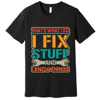 That's What I Do I Fix Stuff And I Know Things Premium T-Shirt