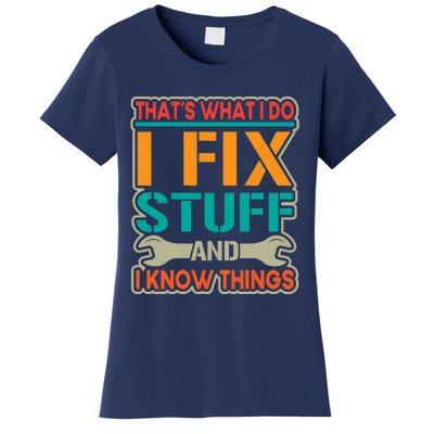 That's What I Do I Fix Stuff And I Know Things Women's T-Shirt