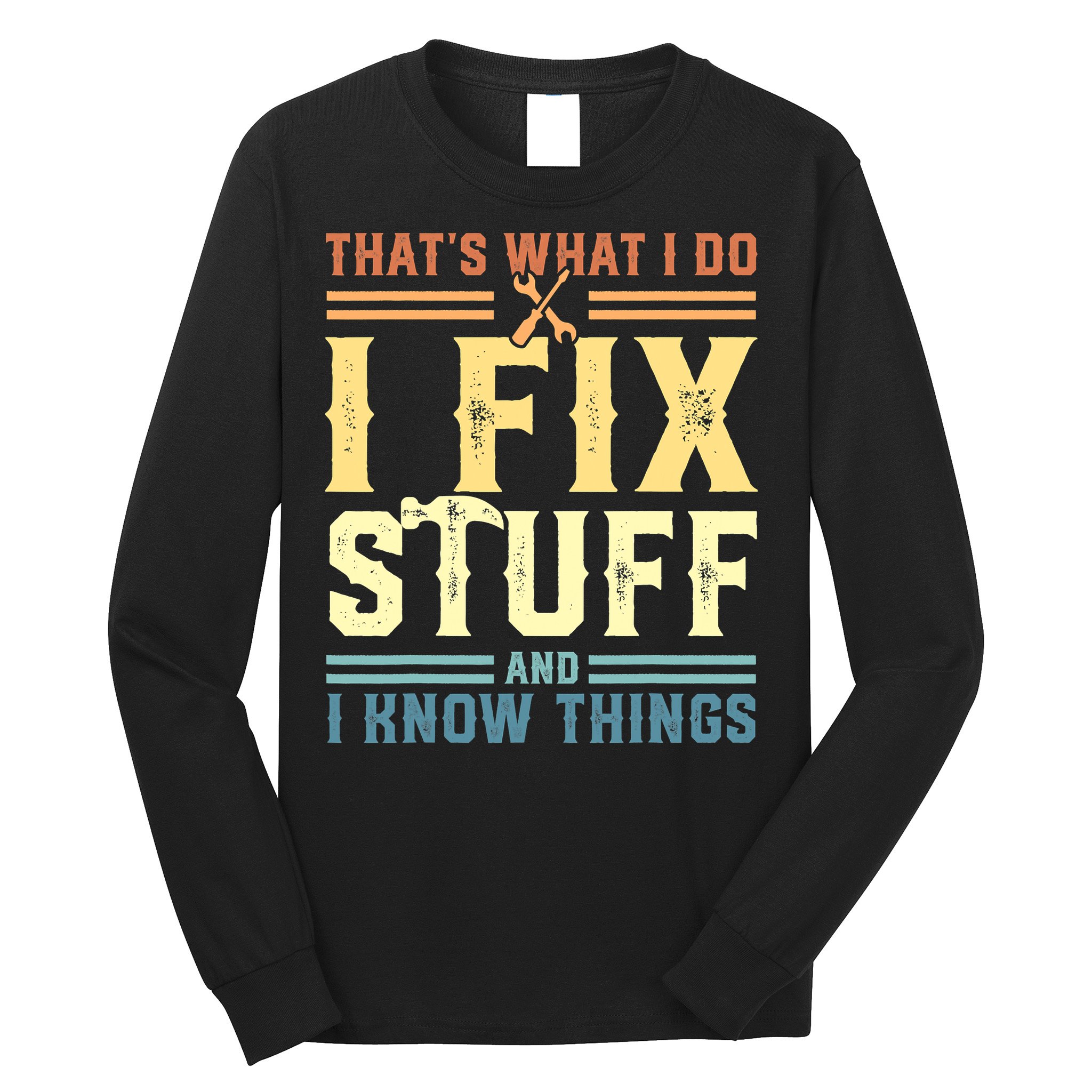 That's What I Do I Fix Stuff And I Know Things Long Sleeve Shirt