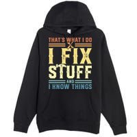 That's What I Do I Fix Stuff And I Know Things Premium Pullover Hoodie