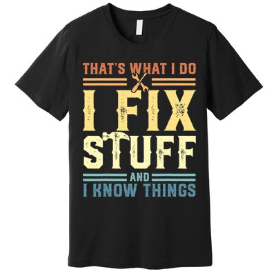 That's What I Do I Fix Stuff And I Know Things Premium T-Shirt