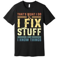 That's What I Do I Fix Stuff And I Know Things Premium T-Shirt