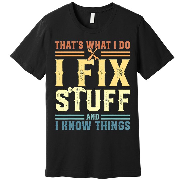 That's What I Do I Fix Stuff And I Know Things Premium T-Shirt