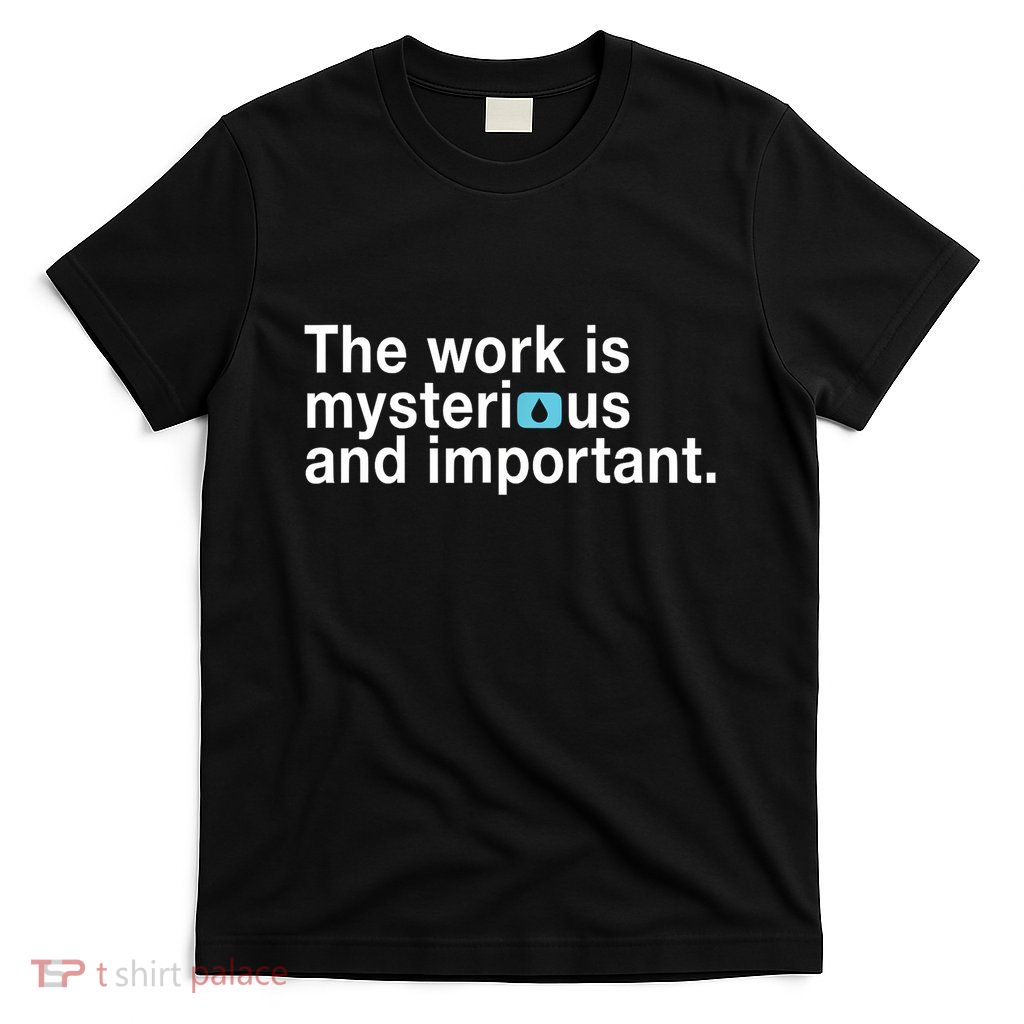 The Work Is Mysterious And Important T-Shirt