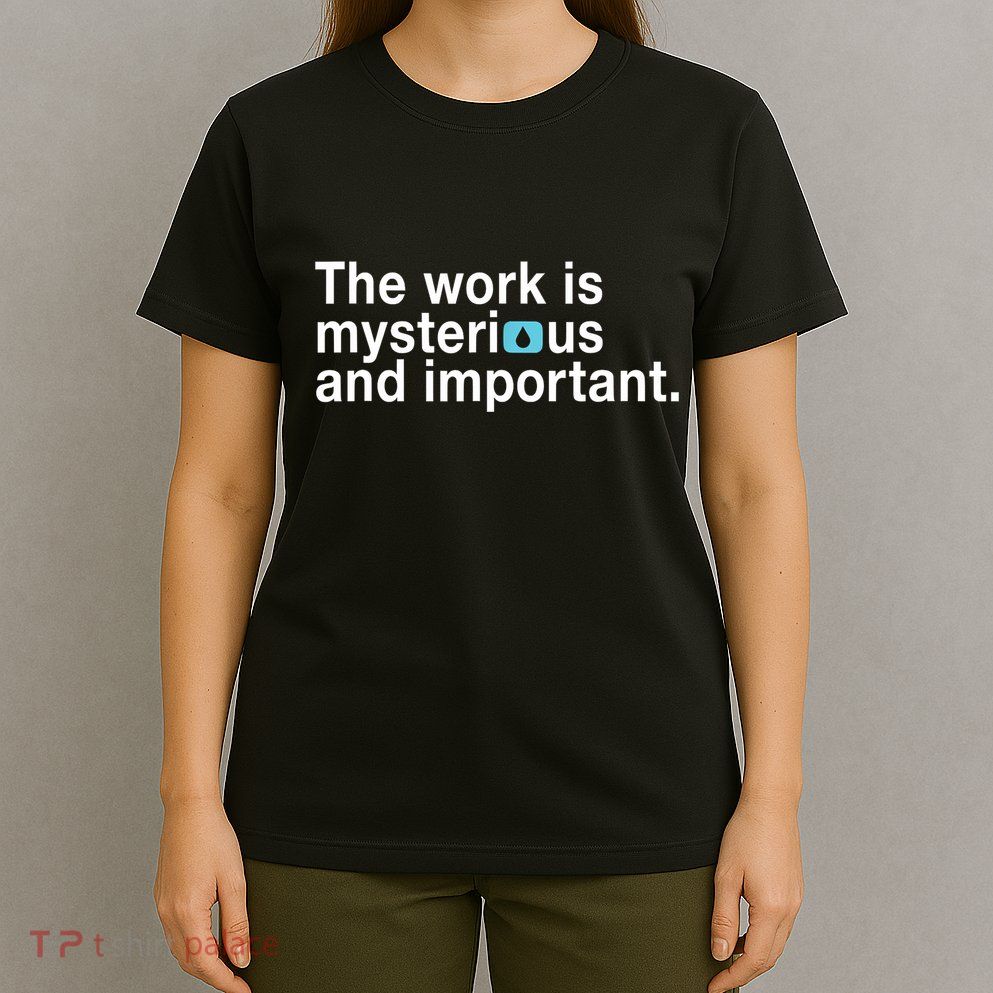 The Work Is Mysterious And Important T-Shirt