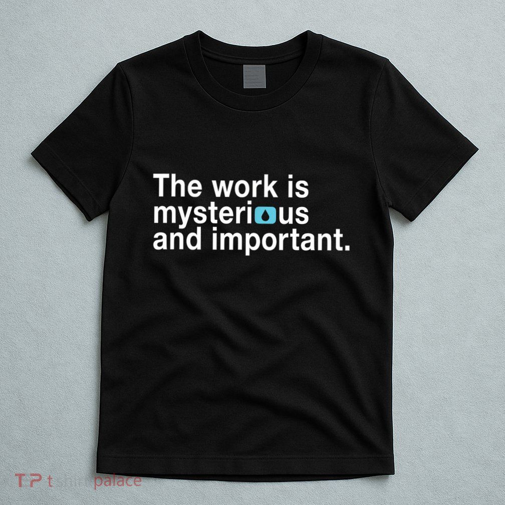 The Work Is Mysterious And Important T-Shirt