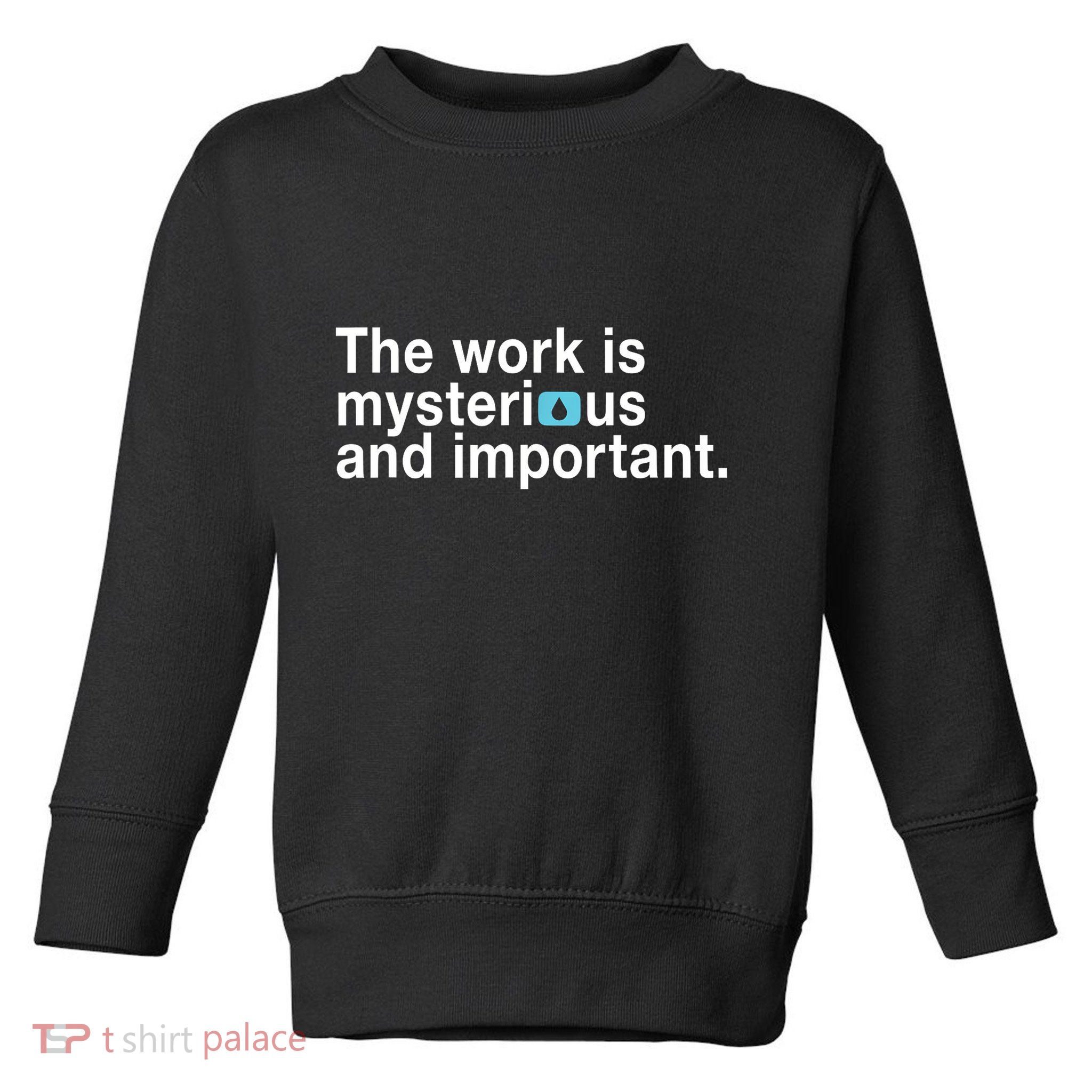 The Work Is Mysterious And Important Toddler Sweatshirt