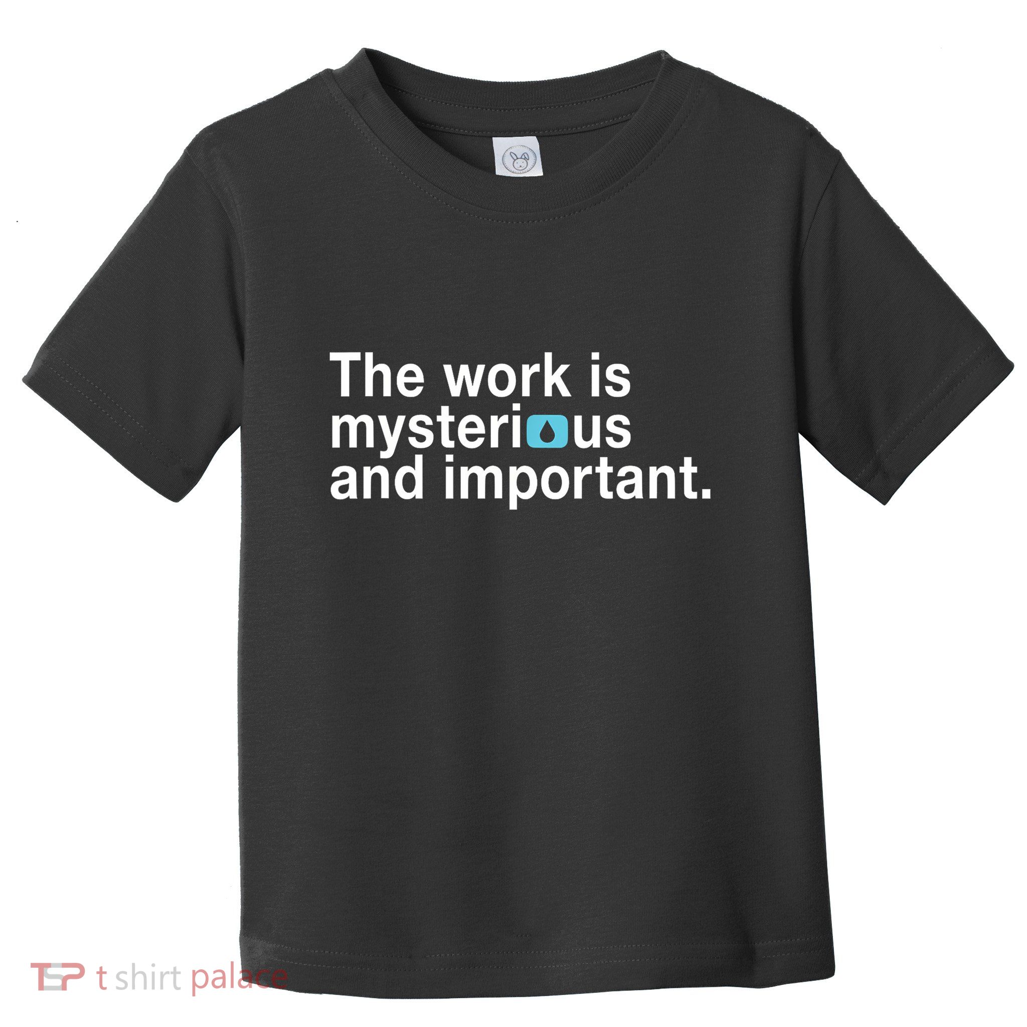 The Work Is Mysterious And Important Toddler T-Shirt