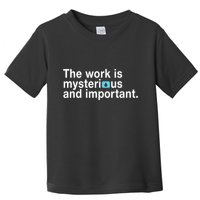 The Work Is Mysterious And Important Toddler T-Shirt
