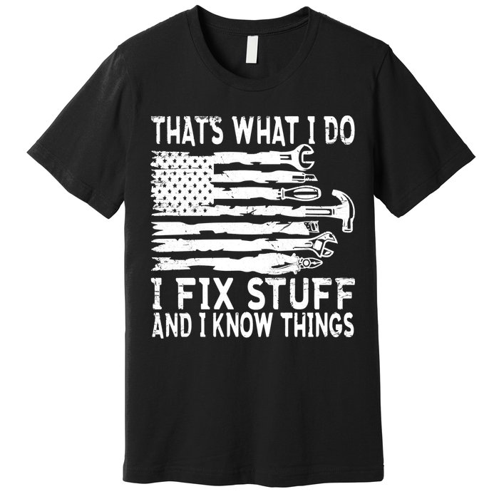 That's What I Do I Fix Stuff And I Know Things Funny Premium T-Shirt