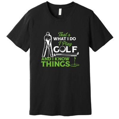 That's What I Do I Play Golf And I Know Things Humor Father's Day Gift For Dad Premium T-Shirt