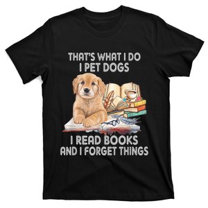 That's What I Do I Pet Dogs I Read Books And I Forget Things T-Shirt