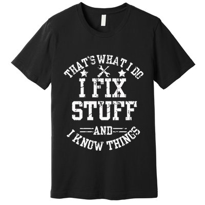 ThatS What I Do I Fix Stuff And I Know Things FatherS Day Premium T-Shirt