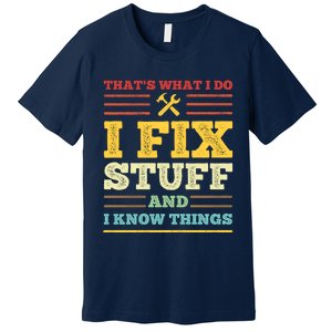 That's What I Do I Fix Stuff And I Know Things Premium T-Shirt