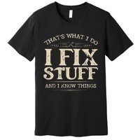 That's What I Do I Fix Stuff And I Know Things Funny Saying Premium T-Shirt