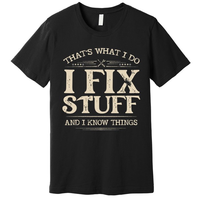 That's What I Do I Fix Stuff And I Know Things Funny Saying Premium T-Shirt