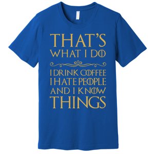 That's What I Do I Coffee I Hate People I Know Things Gift Premium T-Shirt