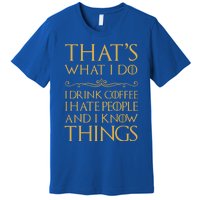 That's What I Do I Coffee I Hate People I Know Things Gift Premium T-Shirt