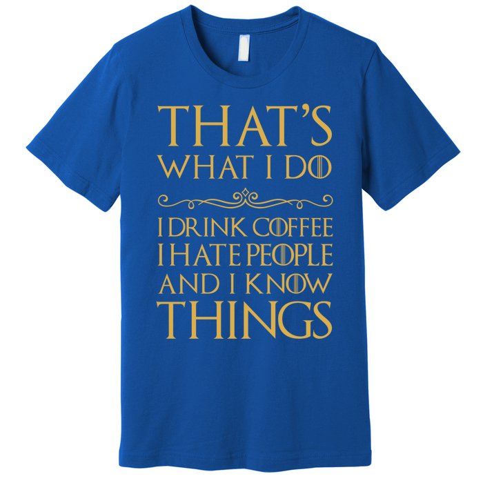 That's What I Do I Coffee I Hate People I Know Things Gift Premium T-Shirt