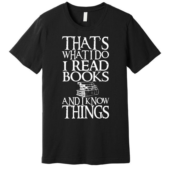 Thats What I Do I Read Books And I Know Things Premium T-Shirt