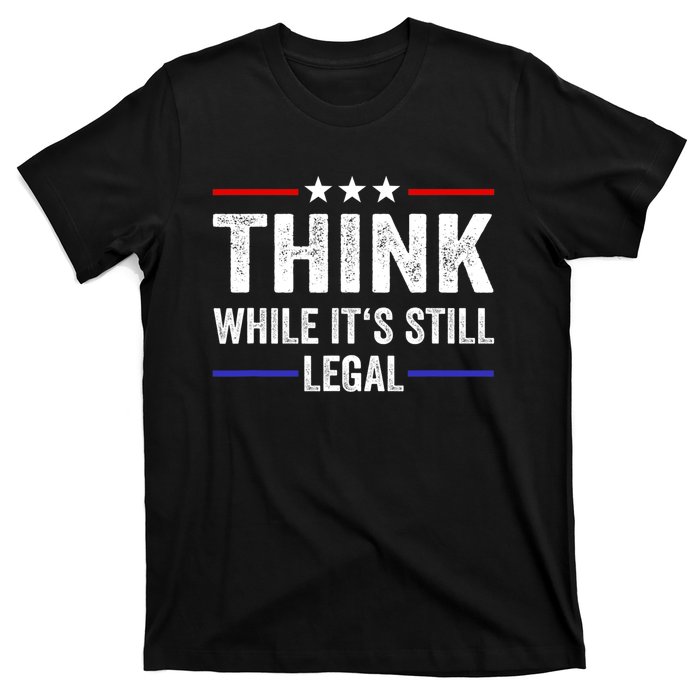 Think While Its Still Legal Think While It's Still Legal T-Shirt