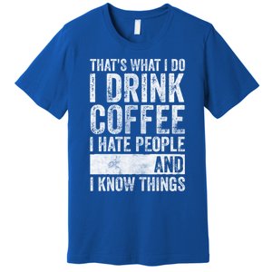 That's What I Do I Coffee I Hate People I Know Things Meaningful Gift Premium T-Shirt