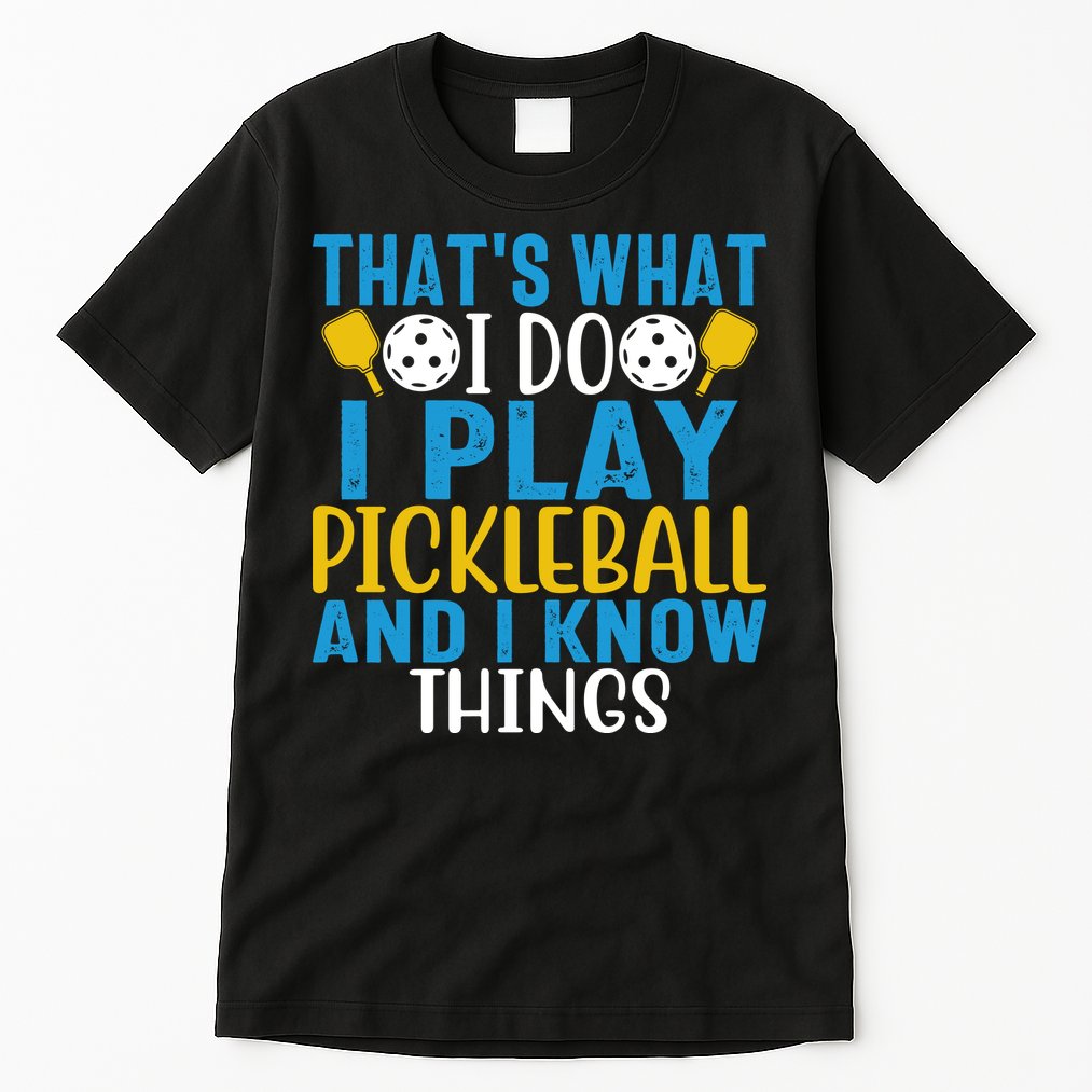 That's What I Do I Play Pickleball & Know Things, Funny Gift Tall T-Shirt