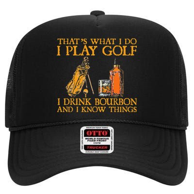 That's What I Do I Play Golf I Drink Bourbon & I Know Things High Crown Mesh Back Trucker Hat