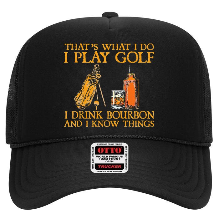 That's What I Do I Play Golf I Drink Bourbon & I Know Things High Crown Mesh Back Trucker Hat