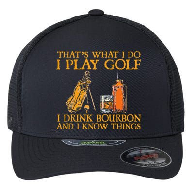 That's What I Do I Play Golf I Drink Bourbon & I Know Things Flexfit Unipanel Trucker Cap