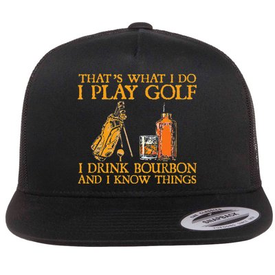 That's What I Do I Play Golf I Drink Bourbon & I Know Things Flatbill Hat