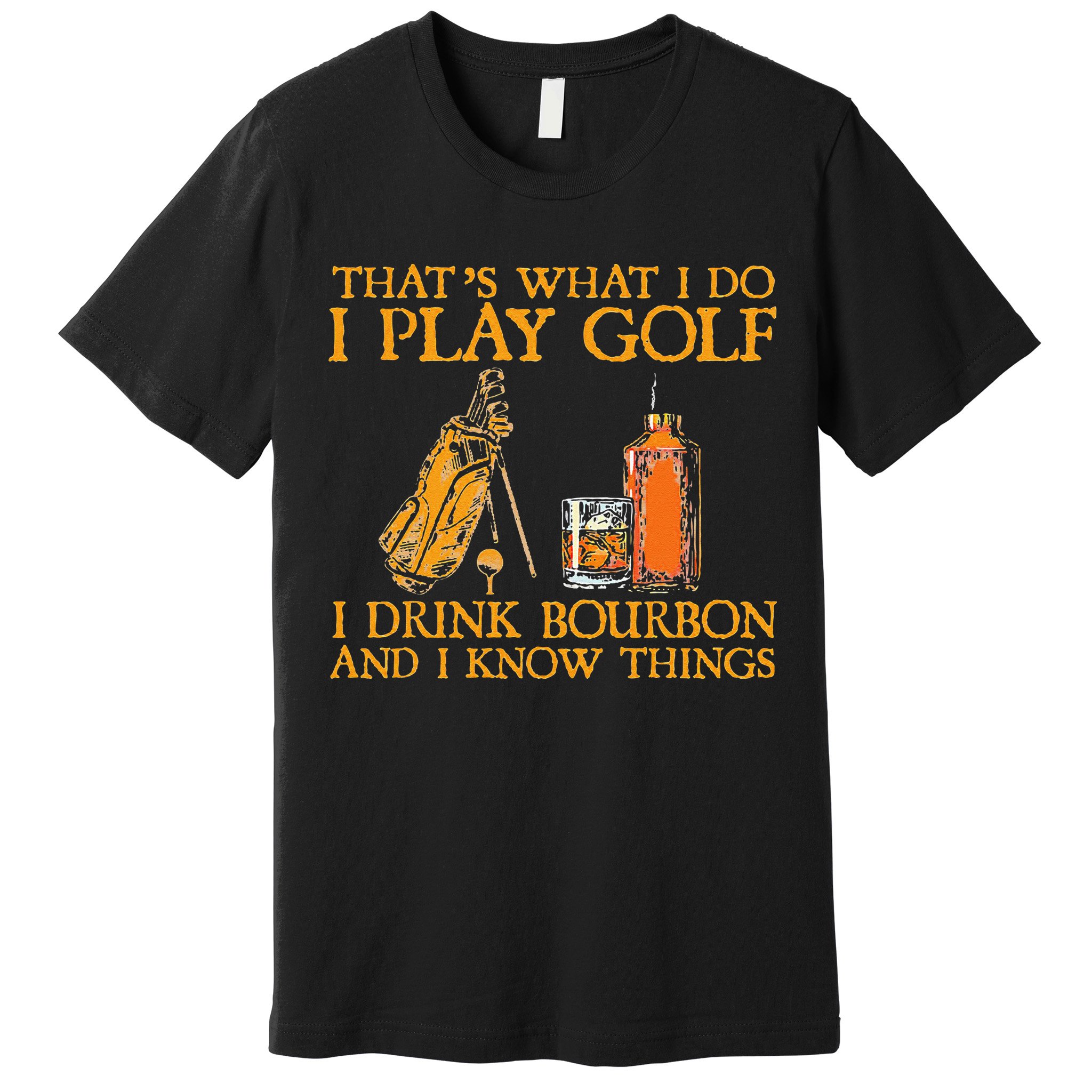 That's What I Do I Play Golf I Drink Bourbon & I Know Things Premium T-Shirt