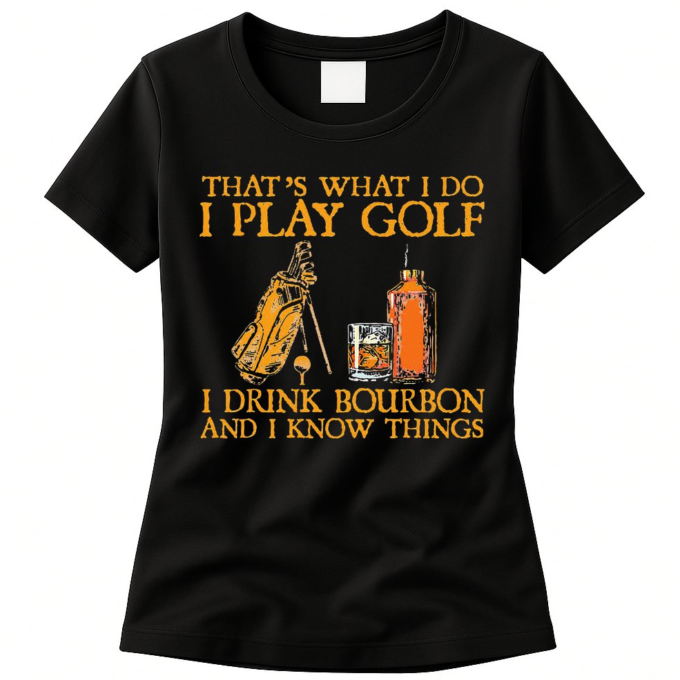 That's What I Do I Play Golf I Drink Bourbon & I Know Things Womens T-Shirt
