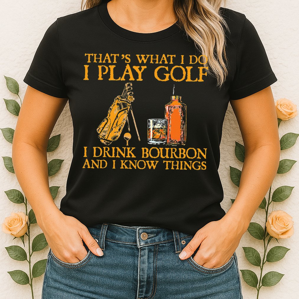 That's What I Do I Play Golf I Drink Bourbon & I Know Things Womens T-Shirt