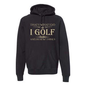 ThatS What I Do I Golf And I Know Things Golfer Golf Lovers Premium Hoodie