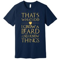 Thats What I Do I Grow A Beard And I Know Things Premium T-Shirt