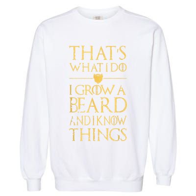 Thats What I Do I Grow A Beard And I Know Things Garment-Dyed Sweatshirt