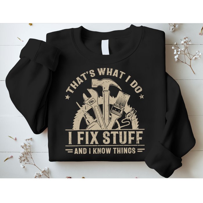 That's What I Do I Fix Stuff And I Know Things Funny Saying Sweatshirt
