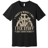 That's What I Do I Fix Stuff And I Know Things Funny Saying Premium T-Shirt