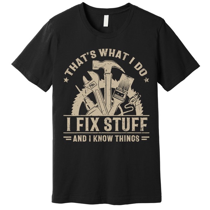 That's What I Do I Fix Stuff And I Know Things Funny Saying Premium T-Shirt