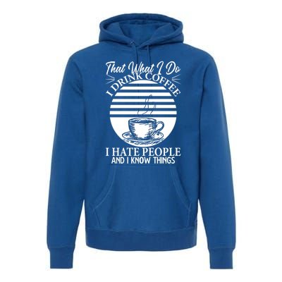 That's What I Do I Coffee I Hate People And Know Things Gift Premium Hoodie