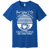 That's What I Do I Coffee I Hate People And Know Things Gift Premium T-Shirt