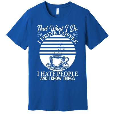 That's What I Do I Coffee I Hate People And Know Things Gift Premium T-Shirt