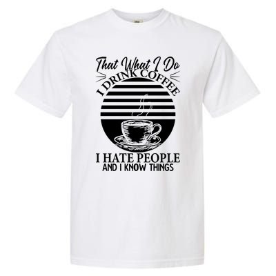 That's What I Do I Coffee I Hate People And Know Things Gift Garment-Dyed Heavyweight T-Shirt