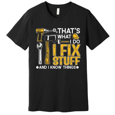 That's What I Do I Fix Stuff And I Know Things Funny Saying Premium T-Shirt