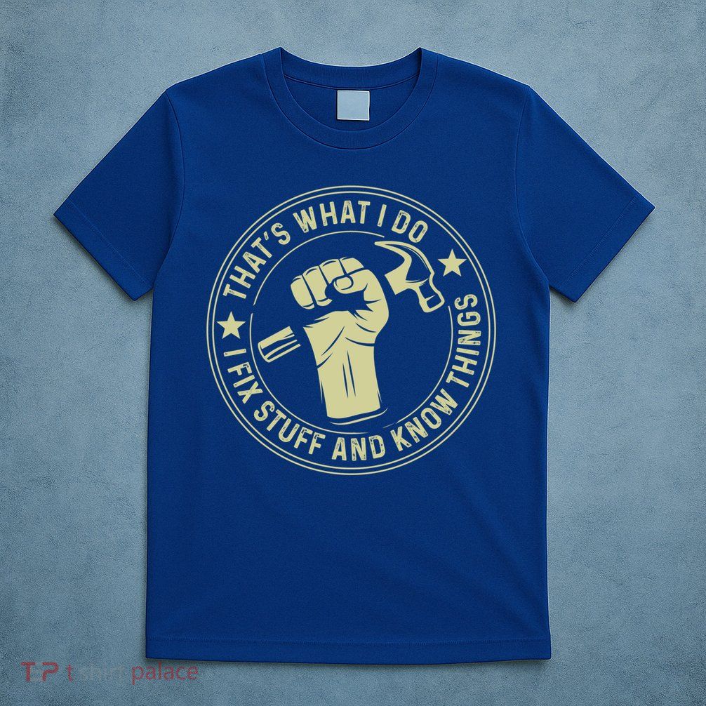 That's What I Do I Fix Stuff And I Know Things Handy Gift T-Shirt