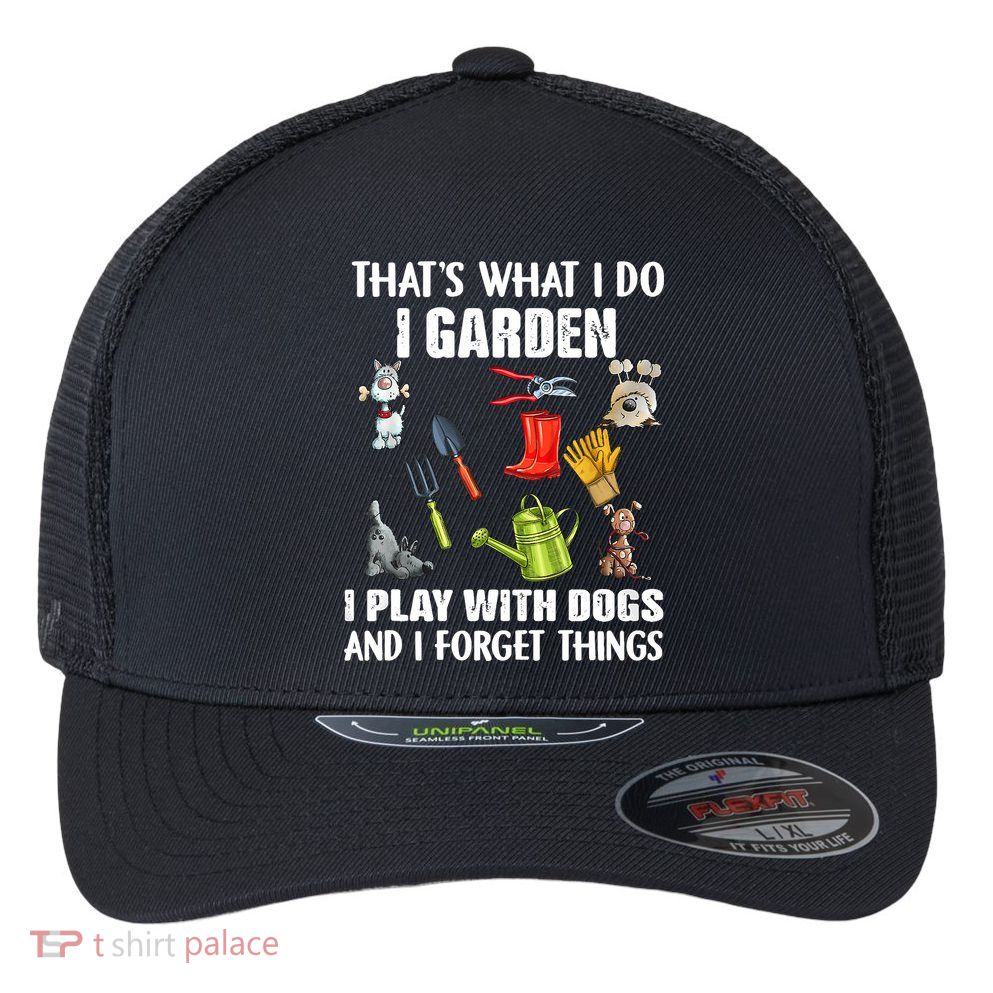 Thats What I Do I Garden I Play With Dogs And I Forget Flexfit Unipanel Trucker Cap