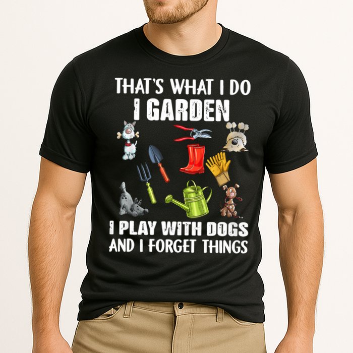 Thats What I Do I Garden I Play With Dogs And I Forget Performance Shirt