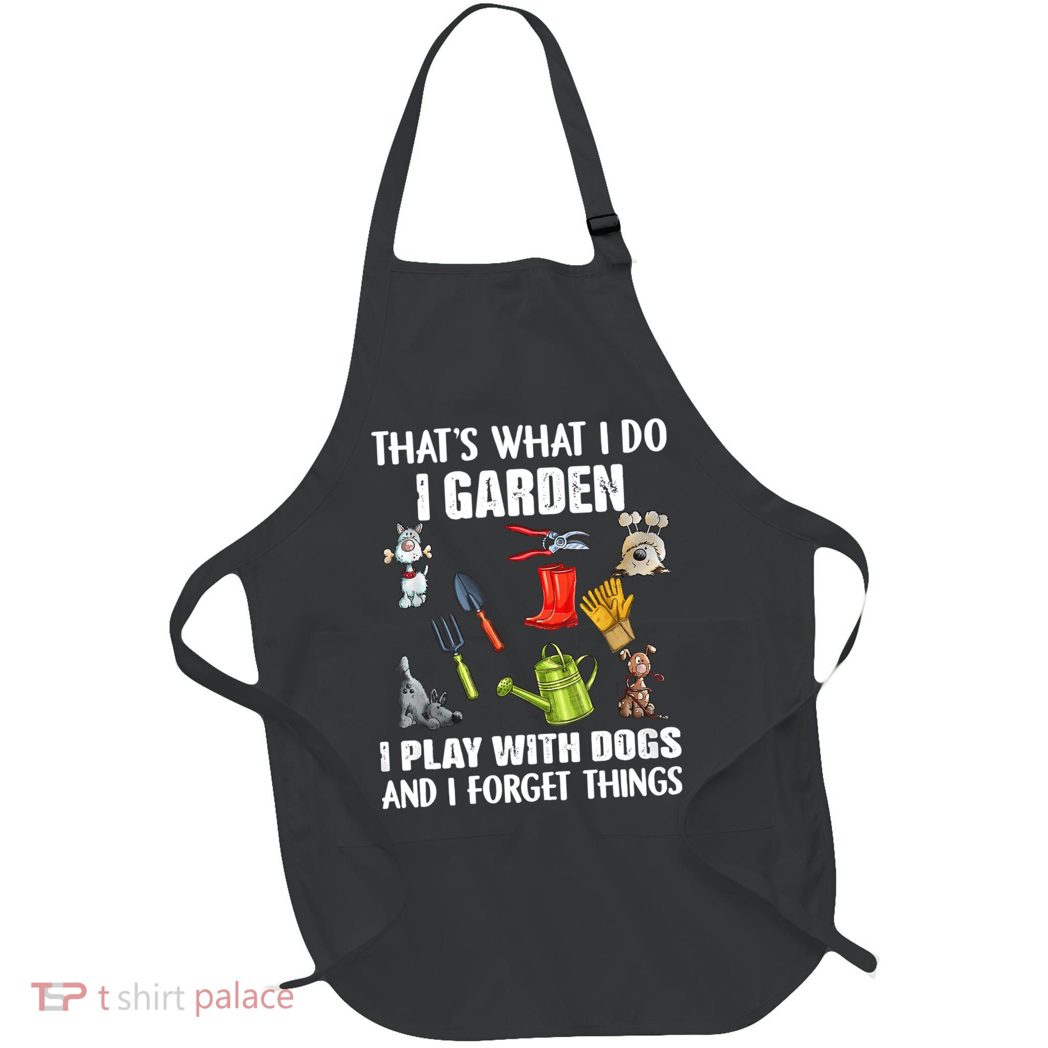 Thats What I Do I Garden I Play With Dogs And I Forget Apron