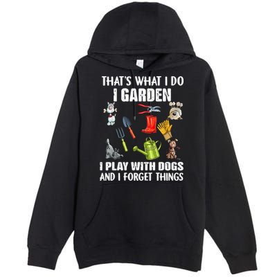 Thats What I Do I Garden I Play With Dogs And I Forget Premium Pullover Hoodie